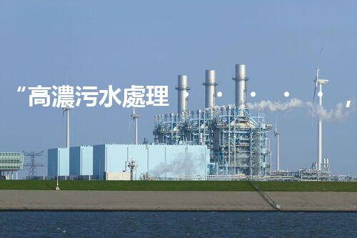 “高濃污水處理，綠色環(huán)保新篇章”
